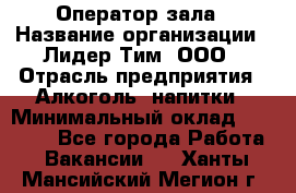 Оператор зала › Название организации ­ Лидер Тим, ООО › Отрасль предприятия ­ Алкоголь, напитки › Минимальный оклад ­ 29 000 - Все города Работа » Вакансии   . Ханты-Мансийский,Мегион г.